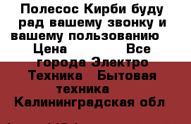 Полесос Кирби буду рад вашему звонку и вашему пользованию. › Цена ­ 45 000 - Все города Электро-Техника » Бытовая техника   . Калининградская обл.